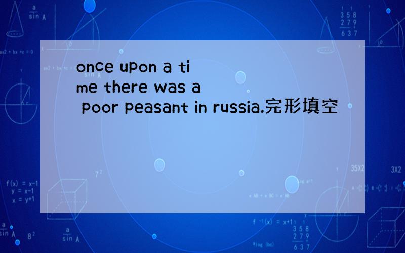 once upon a time there was a poor peasant in russia.完形填空