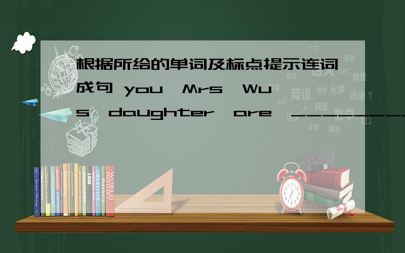 根据所给的单词及标点提示连词成句 you,Mrs,Wu's,daughter,are,__________?