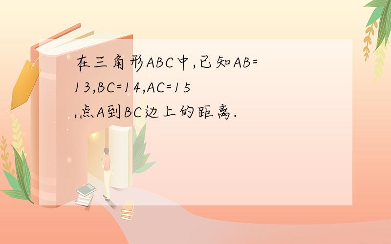 在三角形ABC中,已知AB=13,BC=14,AC=15,点A到BC边上的距离.