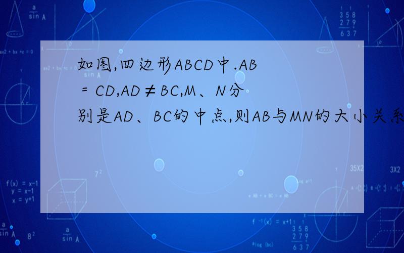 如图,四边形ABCD中.AB＝CD,AD≠BC,M、N分别是AD、BC的中点,则AB与MN的大小关系是什么（这是一道证明