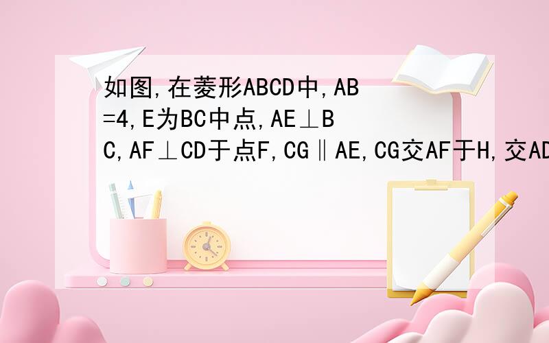 如图,在菱形ABCD中,AB=4,E为BC中点,AE⊥BC,AF⊥CD于点F,CG‖AE,CG交AF于H,交AD于G.