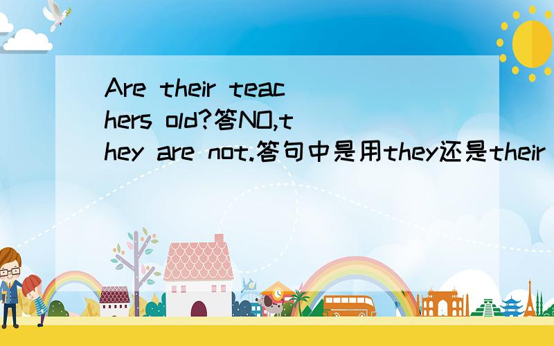 Are their teachers old?答NO,they are not.答句中是用they还是their