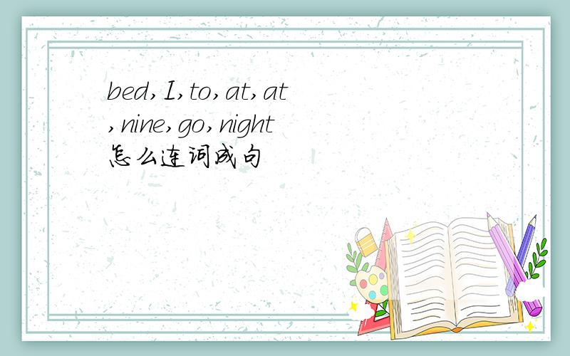 bed,I,to,at,at,nine,go,night怎么连词成句