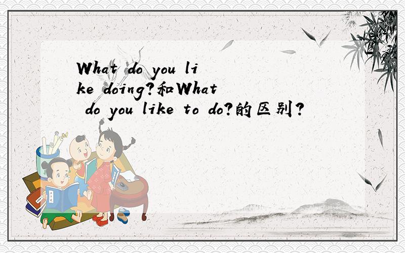 What do you like doing?和What do you like to do?的区别?