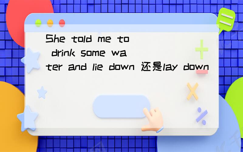 She told me to drink some water and lie down 还是lay down