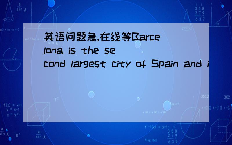 英语问题急,在线等Barcelona is the second largest city of Spain and i