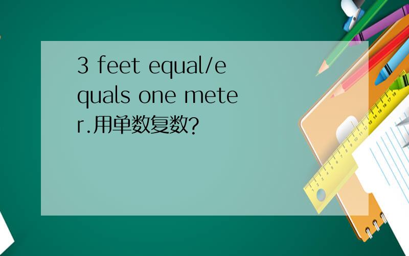 3 feet equal/equals one meter.用单数复数?