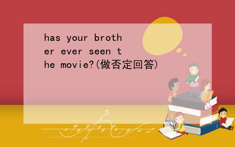 has your brother ever seen the movie?(做否定回答)