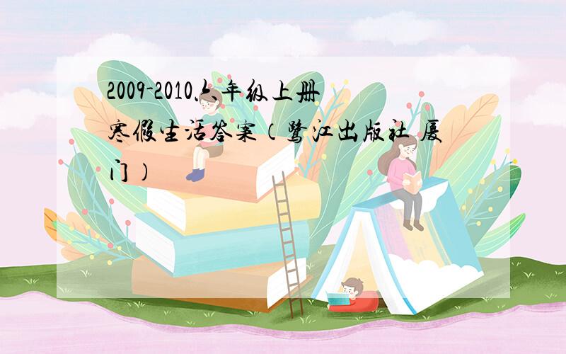 2009-2010六年级上册寒假生活答案（鹭江出版社 厦门）
