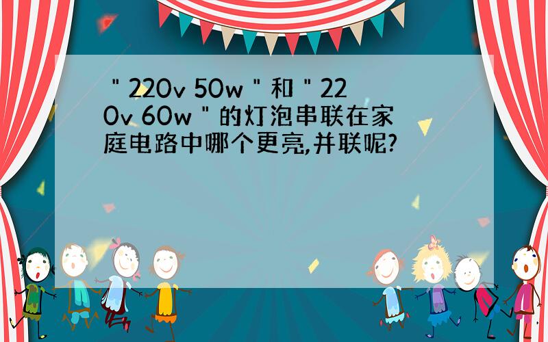 ＂220v 50w＂和＂220v 60w＂的灯泡串联在家庭电路中哪个更亮,并联呢?