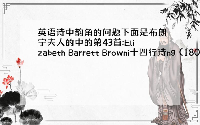 英语诗中韵角的问题下面是布朗宁夫人的中的第43首:Elizabeth Barrett Browni十四行诗ng (180