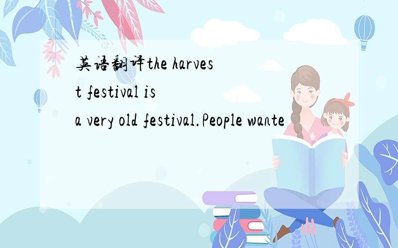 英语翻译the harvest festival is a very old festival.People wante