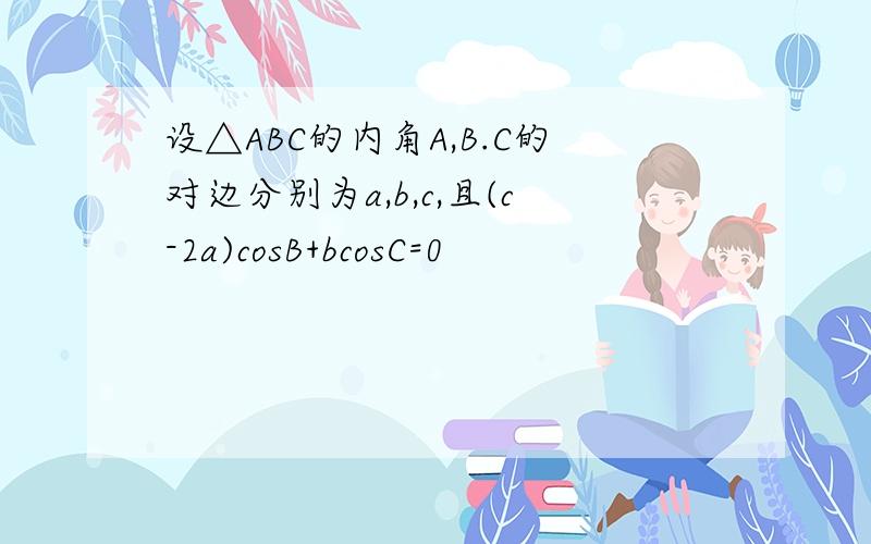 设△ABC的内角A,B.C的对边分别为a,b,c,且(c-2a)cosB+bcosC=0