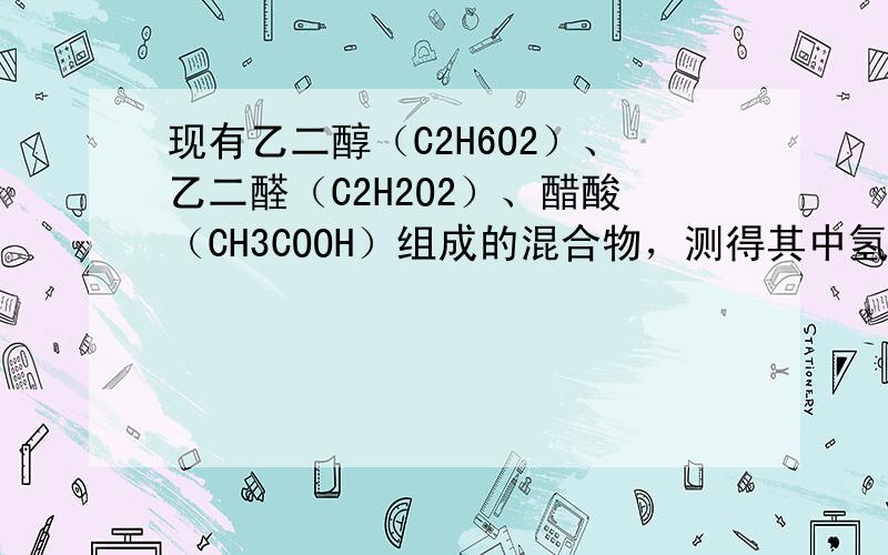 现有乙二醇（C2H6O2）、乙二醛（C2H2O2）、醋酸（CH3COOH）组成的混合物，测得其中氢元素的质量分数为9%，