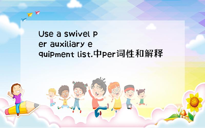 Use a swivel per auxiliary equipment list.中per词性和解释