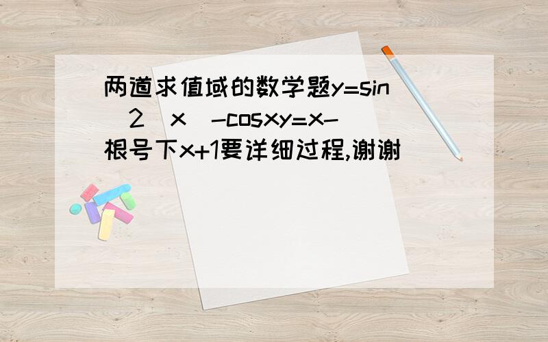 两道求值域的数学题y=sin^2(x)-cosxy=x-根号下x+1要详细过程,谢谢