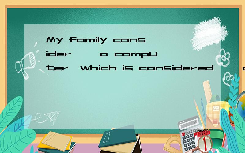 My family consider ——a computer,which is considered ——a grea