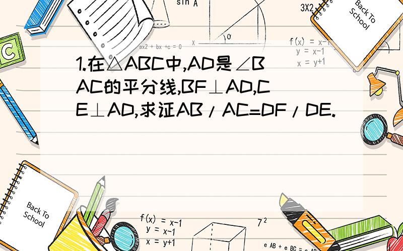 1.在△ABC中,AD是∠BAC的平分线,BF⊥AD,CE⊥AD,求证AB/AC=DF/DE.