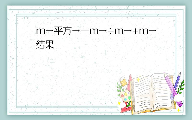 m→平方→一m→÷m→+m→结果