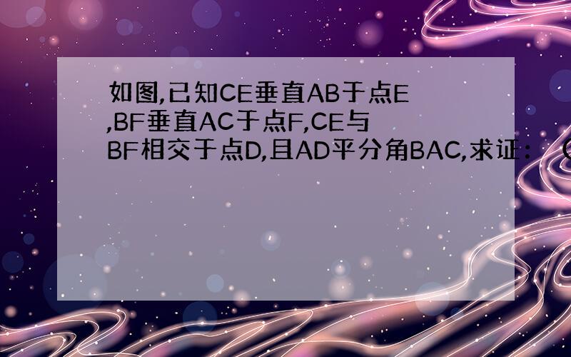 如图,已知CE垂直AB于点E,BF垂直AC于点F,CE与BF相交于点D,且AD平分角BAC,求证：（1）DE=DF.(2