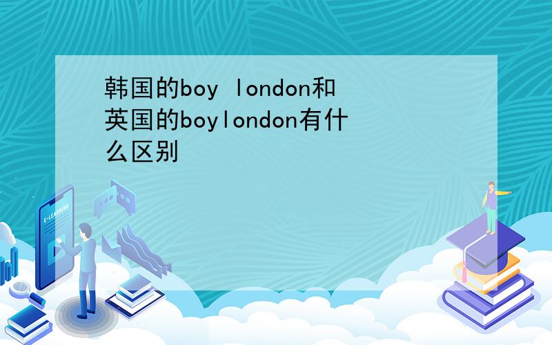 韩国的boy london和英国的boylondon有什么区别