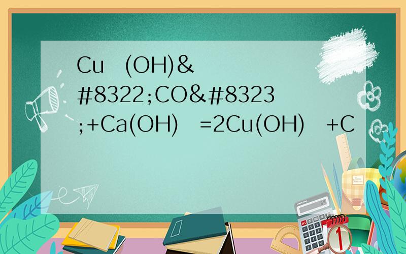 Cu₂(OH)₂CO₃+Ca(OH)₂=2Cu(OH)₂+C