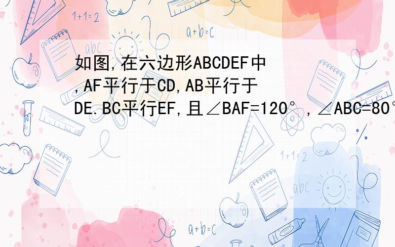 如图,在六边形ABCDEF中,AF平行于CD,AB平行于DE.BC平行EF,且∠BAF=120°,∠ABC=80°,试求