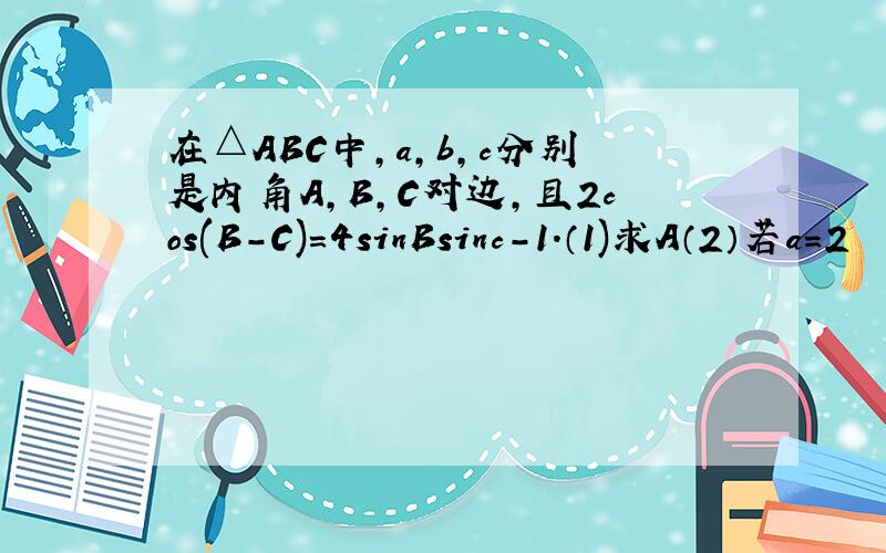 在△ABC中,a,b,c分别是内角A,B,C对边,且2cos(B-C)=4sinBsinc-1.（1)求A（2）若a=2