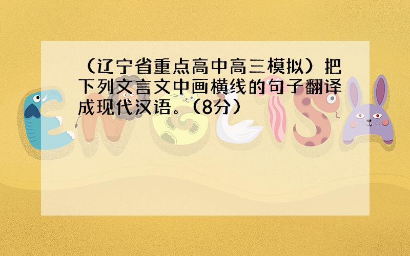 （辽宁省重点高中高三模拟）把下列文言文中画横线的句子翻译成现代汉语。(8分)