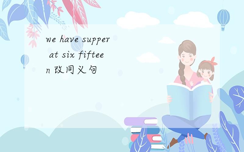 we have supper at six fifteen 改同义句