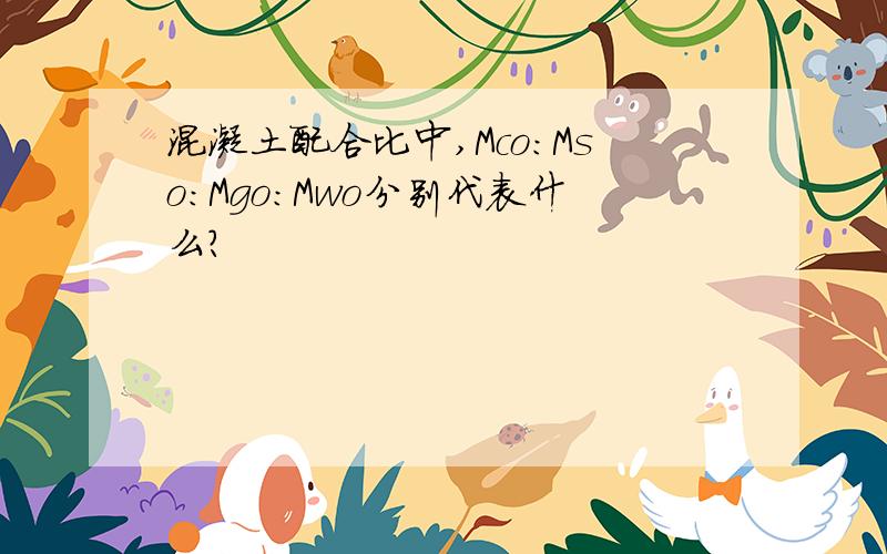 混凝土配合比中,Mco：Mso：Mgo：Mwo分别代表什么?