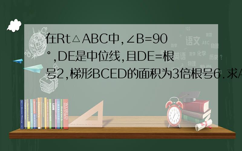 在Rt△ABC中,∠B=90°,DE是中位线,且DE=根号2,梯形BCED的面积为3倍根号6.求AB、AC的长
