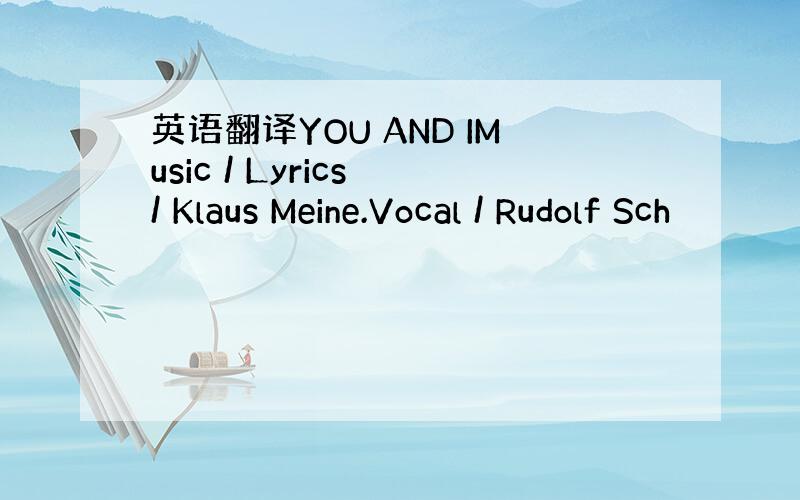 英语翻译YOU AND IMusic / Lyrics / Klaus Meine.Vocal / Rudolf Sch