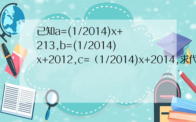 已知a=(1/2014)x+213,b=(1/2014)x+2012,c=（1/2014)x+2014,求代数式a的平方