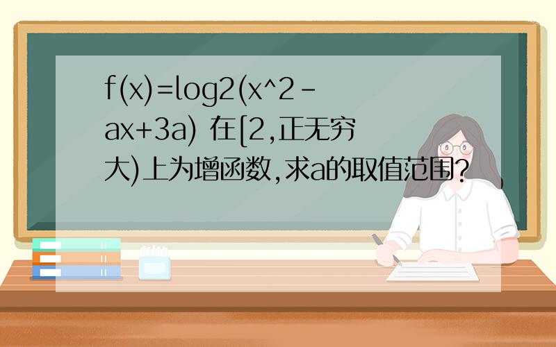 f(x)=log2(x^2-ax+3a) 在[2,正无穷大)上为增函数,求a的取值范围?