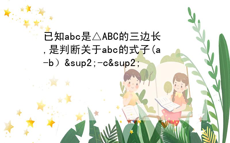 已知abc是△ABC的三边长,是判断关于abc的式子(a-b）²-c²