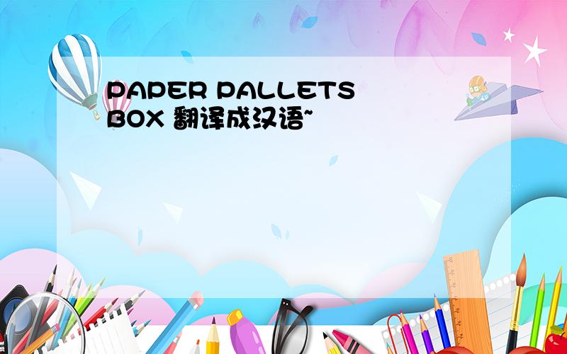 PAPER PALLETS BOX 翻译成汉语~