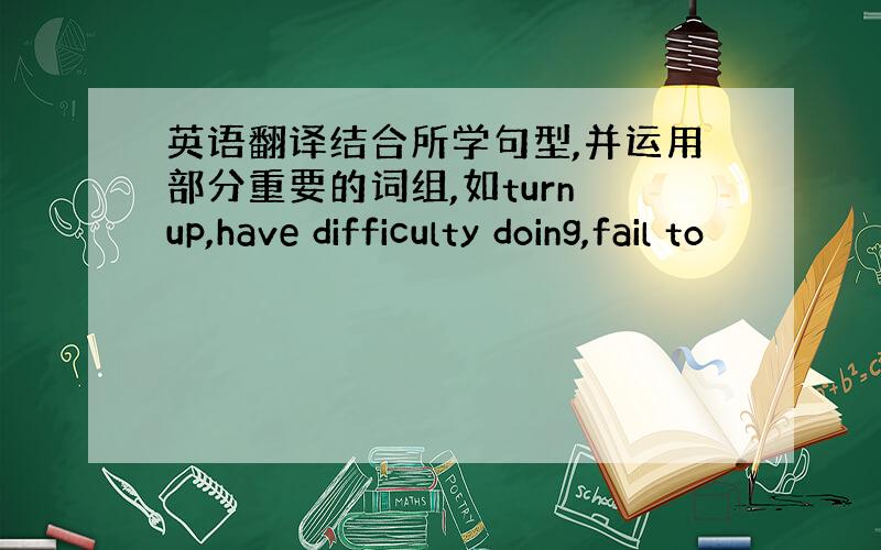 英语翻译结合所学句型,并运用部分重要的词组,如turn up,have difficulty doing,fail to