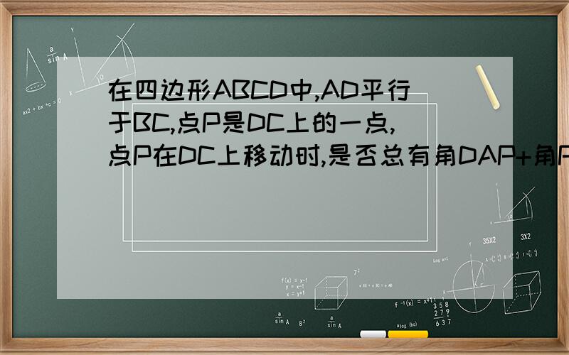 在四边形ABCD中,AD平行于BC,点P是DC上的一点,点P在DC上移动时,是否总有角DAP+角PAD=角C,为什么