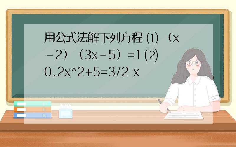 用公式法解下列方程 ⑴ （x-2）（3x-5）=1 ⑵ 0.2x^2+5=3/2 x