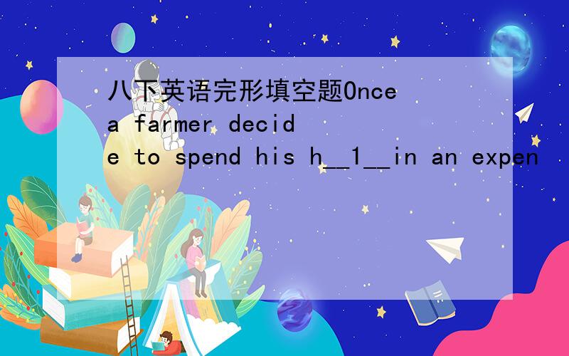 八下英语完形填空题Once a farmer decide to spend his h__1__in an expen