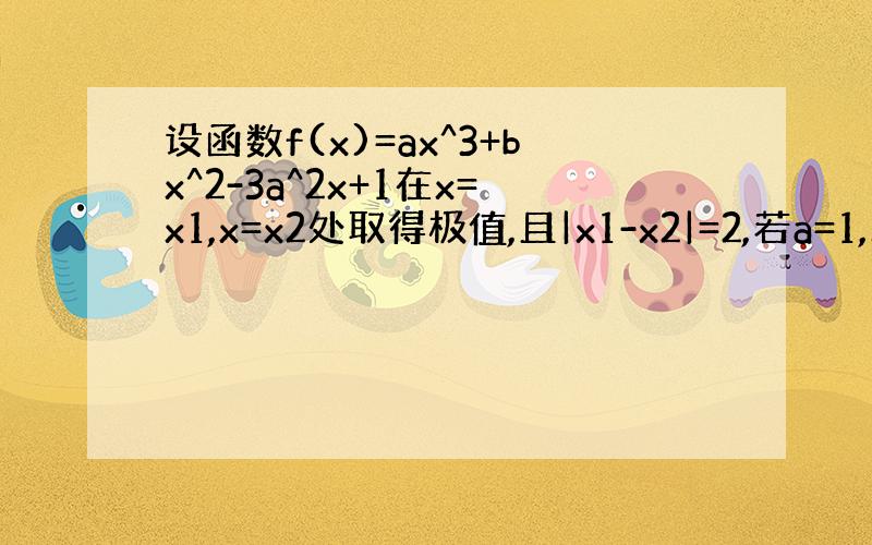 设函数f(x)=ax^3+bx^2-3a^2x+1在x=x1,x=x2处取得极值,且|x1-x2|=2,若a=1,求b的