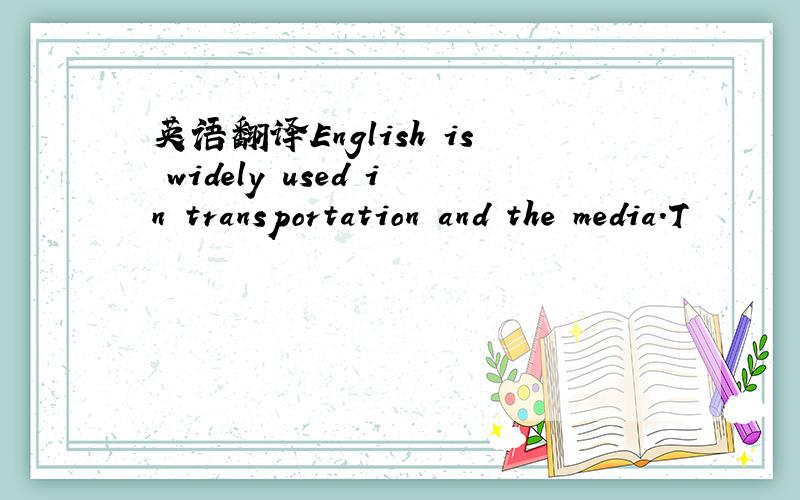 英语翻译English is widely used in transportation and the media.T