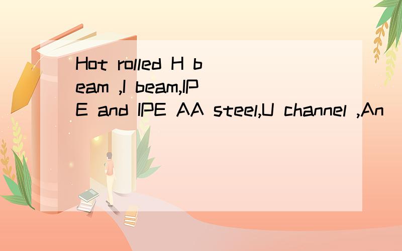 Hot rolled H beam ,I beam,IPE and IPE AA steel,U channel ,An