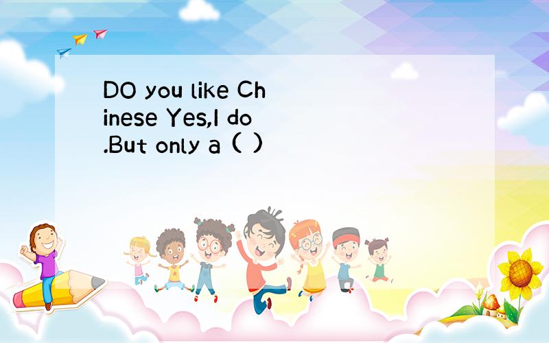DO you like Chinese Yes,I do.But only a ( )