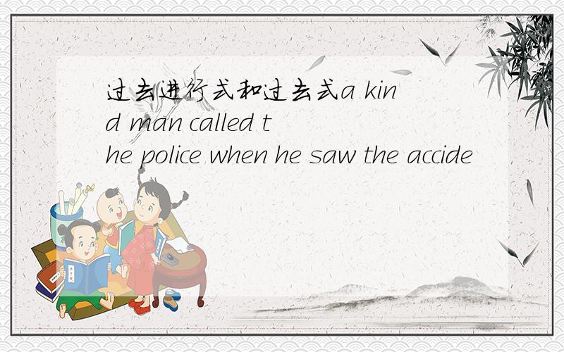 过去进行式和过去式a kind man called the police when he saw the accide