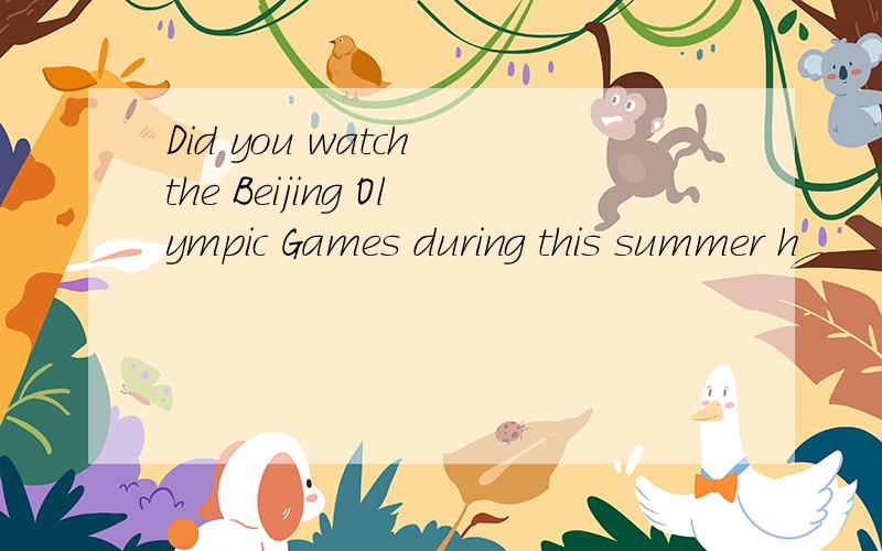 Did you watch the Beijing Olympic Games during this summer h