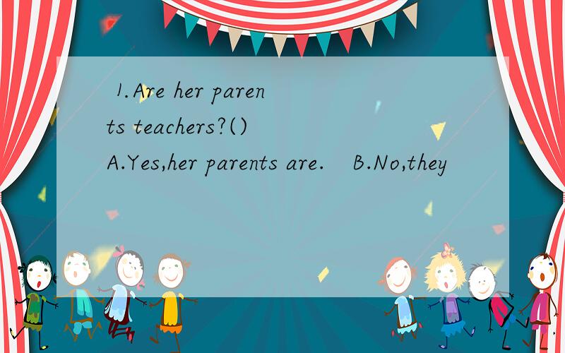⒈Are her parents teachers?()A.Yes,her parents are.　B.No,they