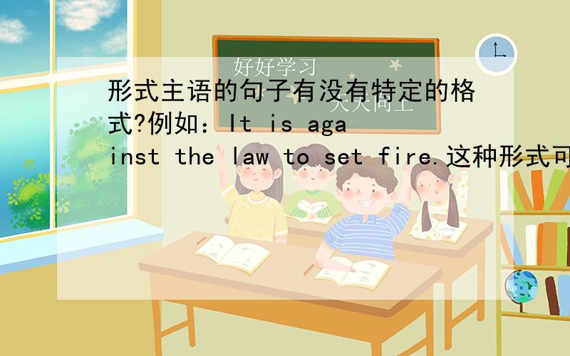 形式主语的句子有没有特定的格式?例如：It is against the law to set fire.这种形式可以吗