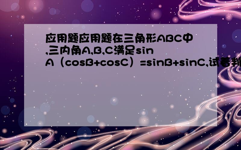 应用题应用题在三角形ABC中,三内角A,B,C满足sinA（cosB+cosC）=sinB+sinC,试着判断ABC的形